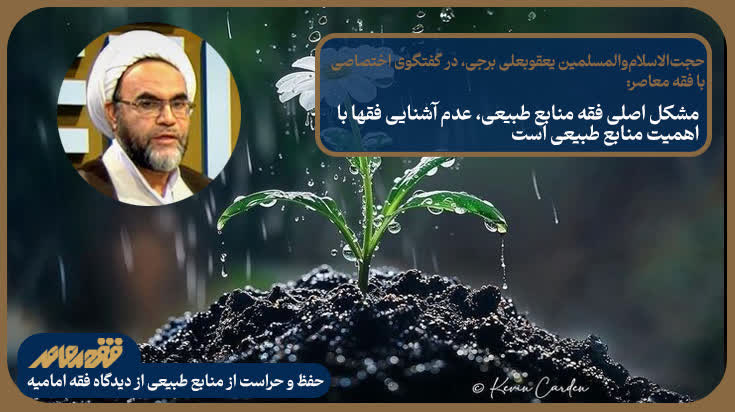 مشکل اصلی فقه منابع طبیعی، عدم آشنایی فقها با اهمیت منابع طبیعی است