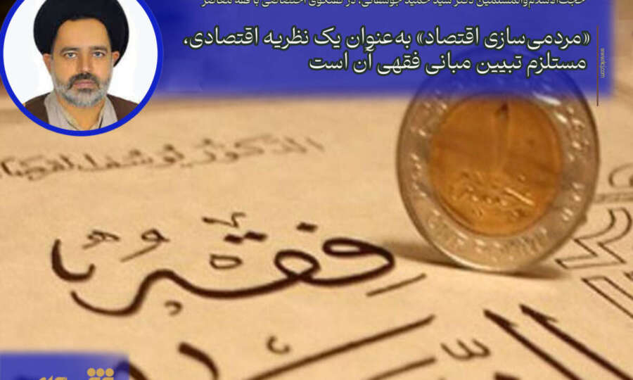 «مردمیسازی اقتصاد» بهعنوان یک نظریه اقتصادی، مستلزم تبیین مبانی فقهی آن است