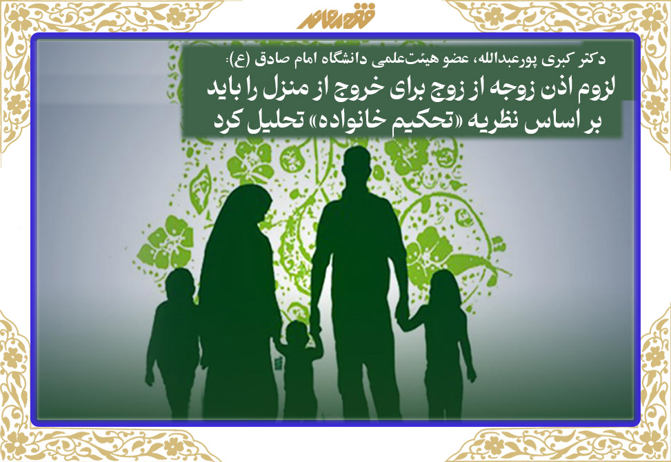 لزوم اذن زوجه از زوج برای خروج از منزل را باید بر اساس نظریه «تحکیم خانواده» تحلیل کرد