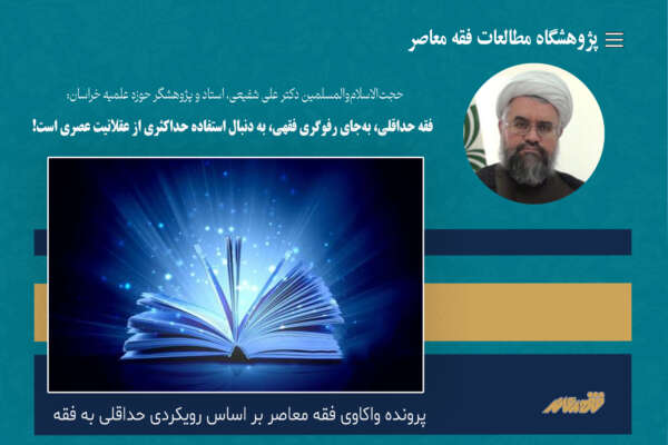 فقه حداقلی، به‌جای رفوگری فقهی، به دنبال استفاده حداکثری از عقلانیت عصری است!